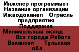 Инженер-программист › Название организации ­ Ижводоканал › Отрасль предприятия ­ Поддержка › Минимальный оклад ­ 22 000 - Все города Работа » Вакансии   . Тульская обл.